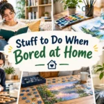 Stuff to Do When Bored at Home